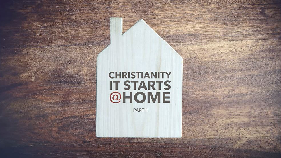 Christianity: It Starts @Home – Part 1