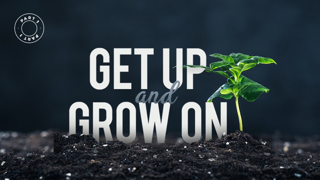 Get Up And Grow On – Part 1