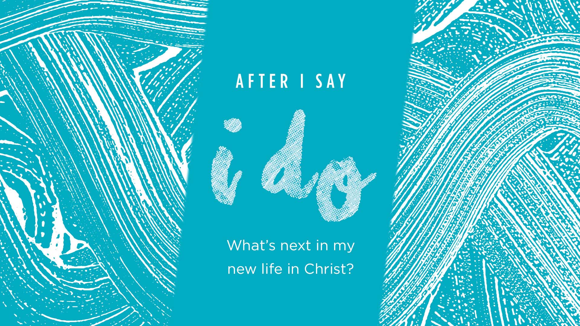 After I Say I Do – What’s Next In My New Life In Christ?
