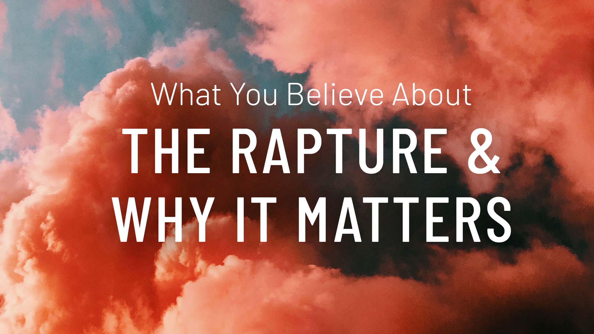 What You Believe About The Rapture and Why It Matters
