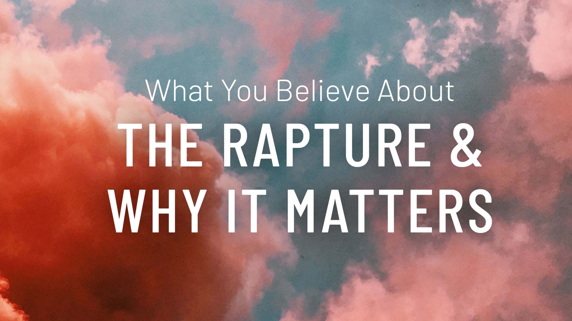 What You Believe About The Rapture and Why It Matters – Continued