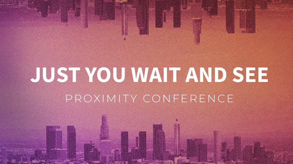 Just You Wait And See – Proximity Conference