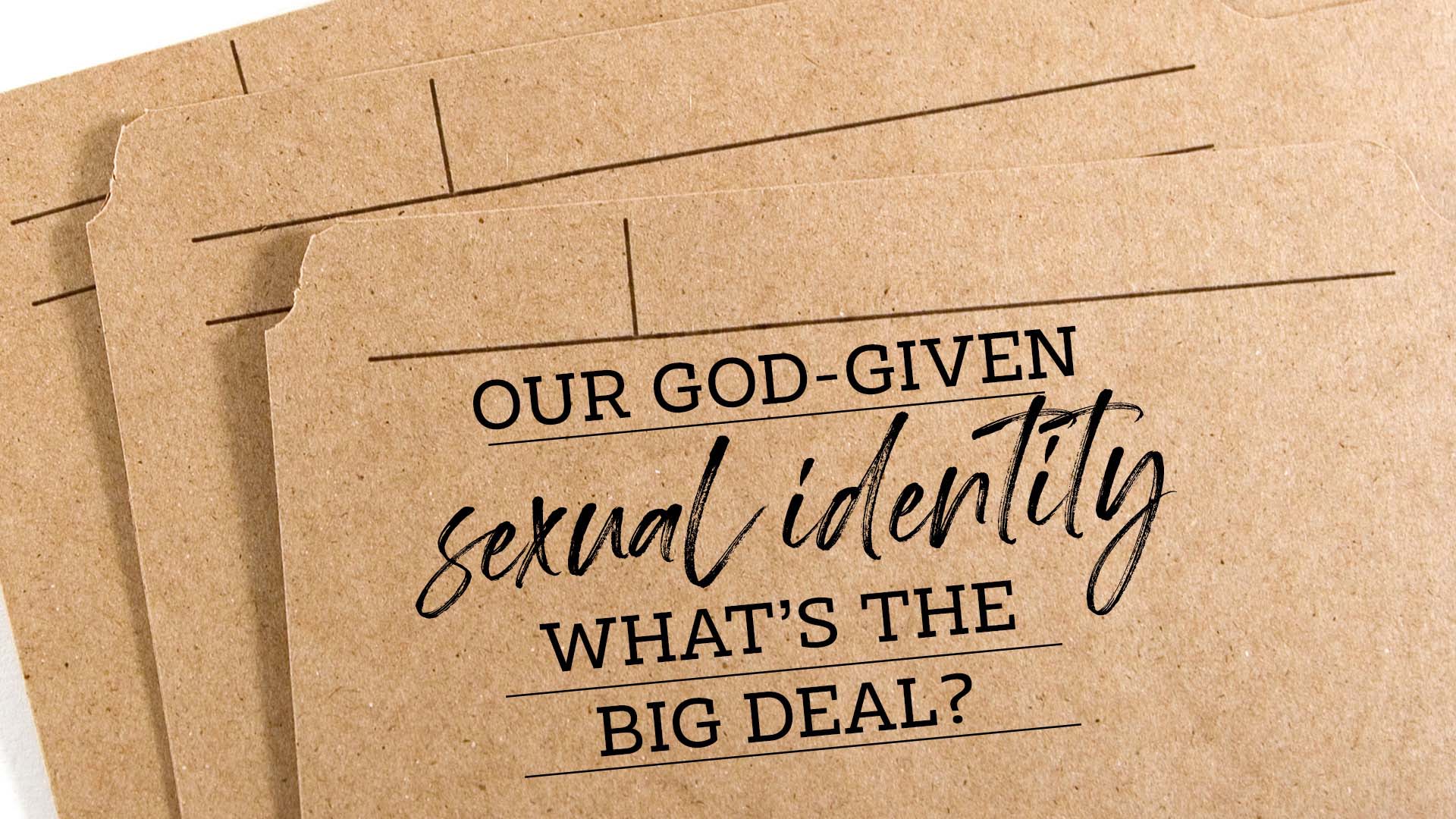 Our God-Given Sexual Identity – What’s The Big Deal?