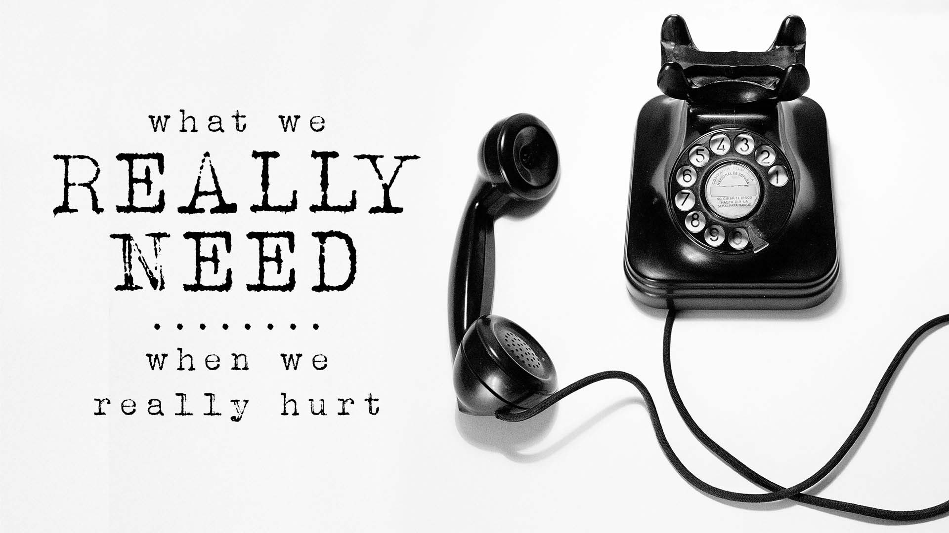 What We Really Need – When We Really Hurt