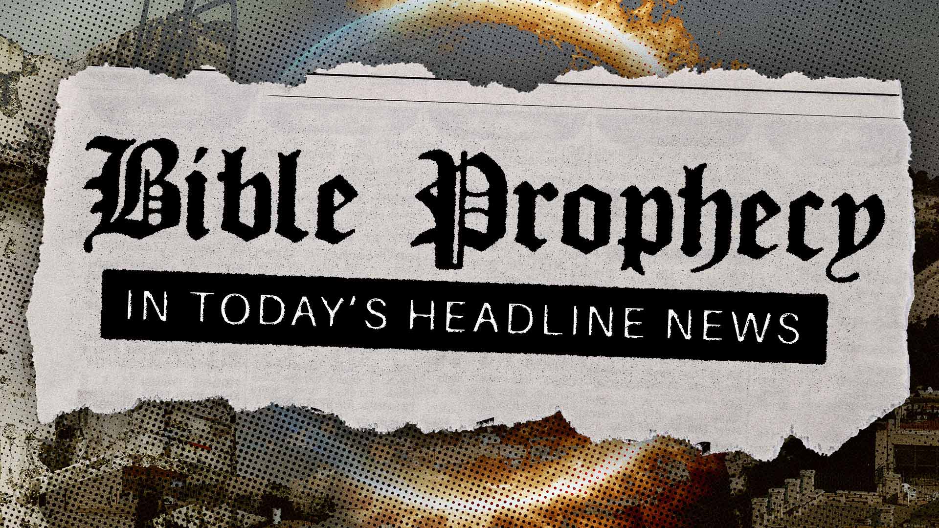 Bible Prophecy In Today’s Headline News