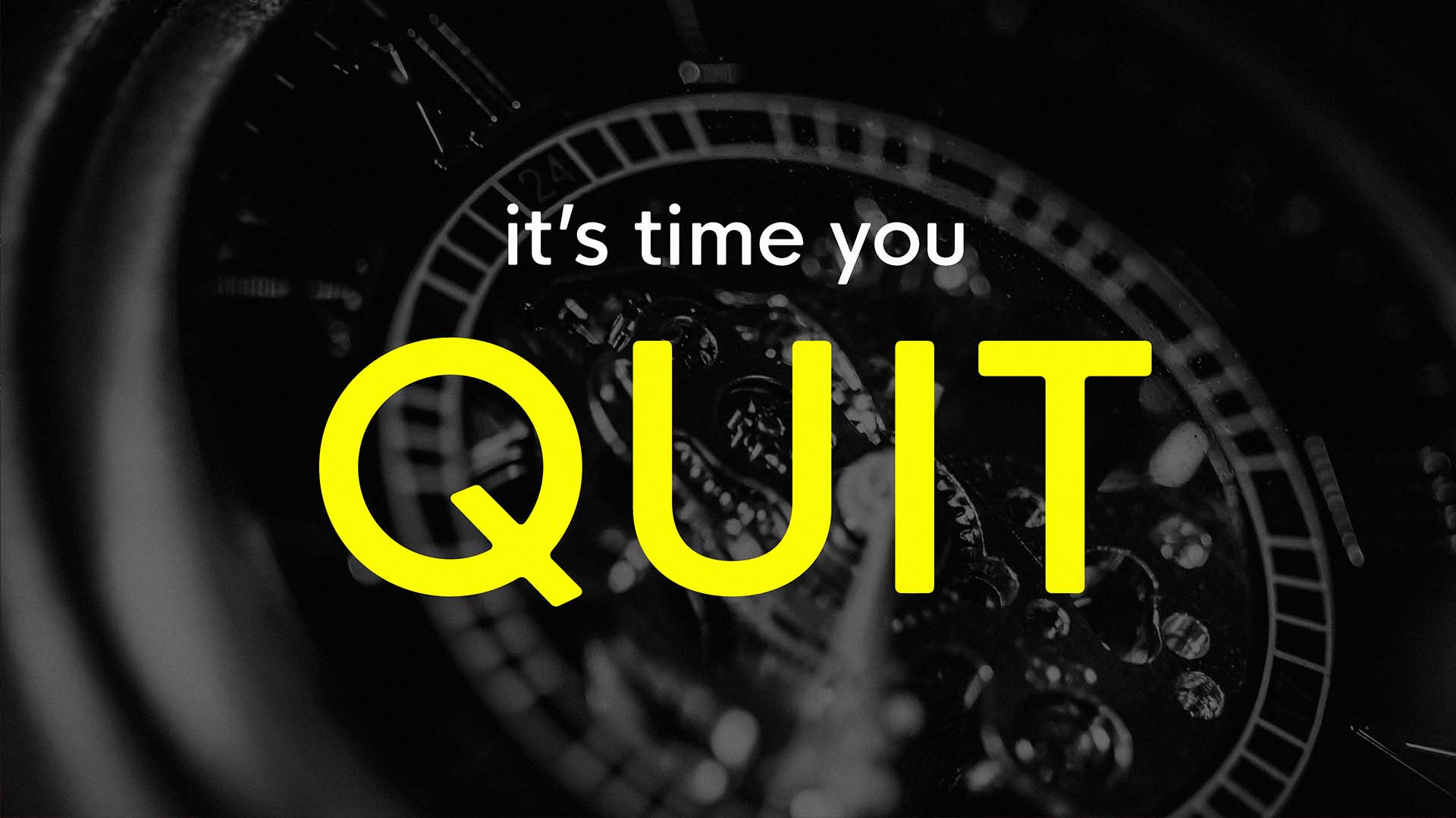 It’s Time You Quit
